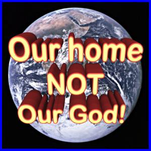 Earth Our Home Not Our God